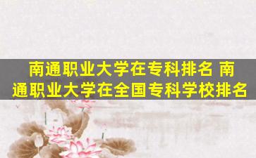 南通职业大学在专科排名 南通职业大学在全国专科学校排名